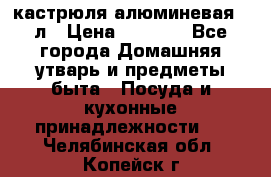 кастрюля алюминевая 40л › Цена ­ 2 200 - Все города Домашняя утварь и предметы быта » Посуда и кухонные принадлежности   . Челябинская обл.,Копейск г.